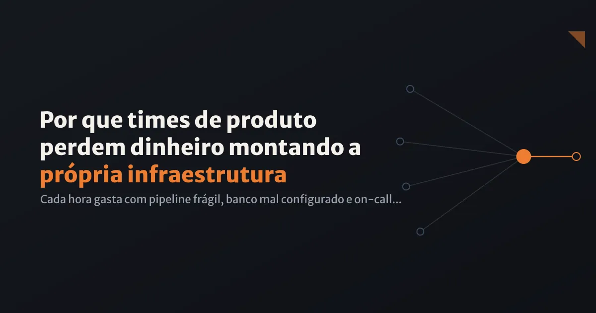 Por que times de produto perdem dinheiro montando a própria infraestrutura